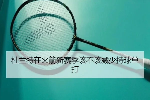 杜兰特在火箭新赛季该不该减少持球单打