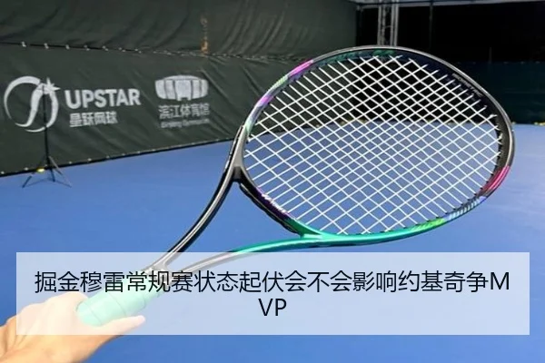 掘金穆雷常规赛状态起伏会不会影响约基奇争MVP（Kaiyun）