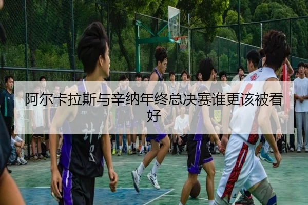 阿尔卡拉斯与辛纳年终总决赛谁更该被看好