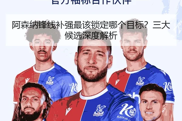 阿森纳锋线补强最该锁定哪个目标？三大候选深度解析 - Kaiyun