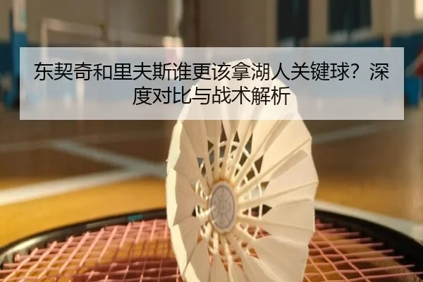 东契奇和里夫斯谁更该拿湖人关键球？深度对比与战术解析