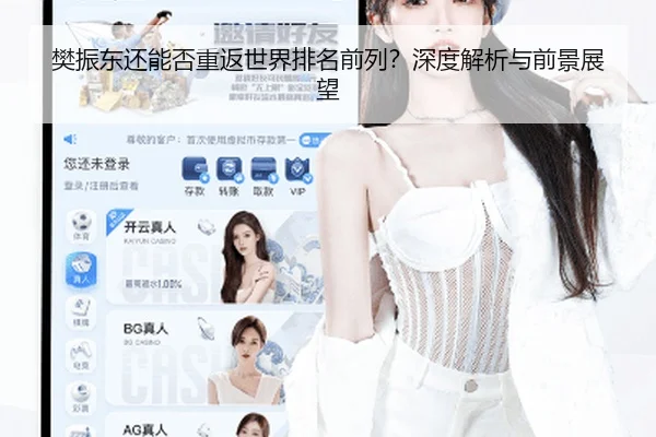 樊振东还能否重返世界排名前列？深度解析与前景展望