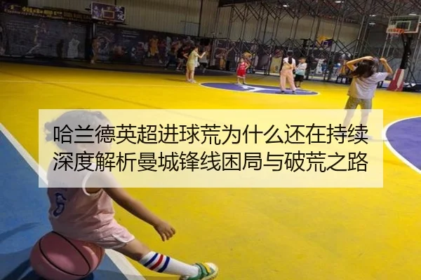 哈兰德英超进球荒为什么还在持续 深度解析曼城锋线困局与破荒之路