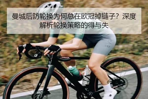曼城后防轮换为何总在欧冠掉链子？深度解析轮换策略的得与失（Kaiyun）