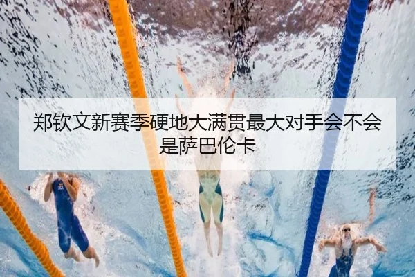 郑钦文新赛季硬地大满贯最大对手会不会是萨巴伦卡（Kaiyun）