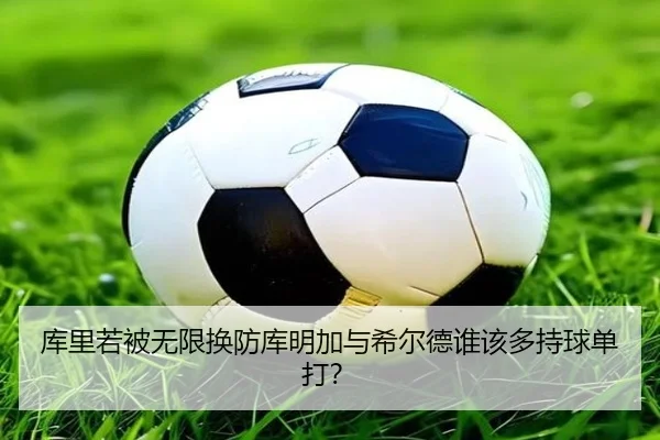 库里若被无限换防库明加与希尔德谁该多持球单打？（Kaiyun）