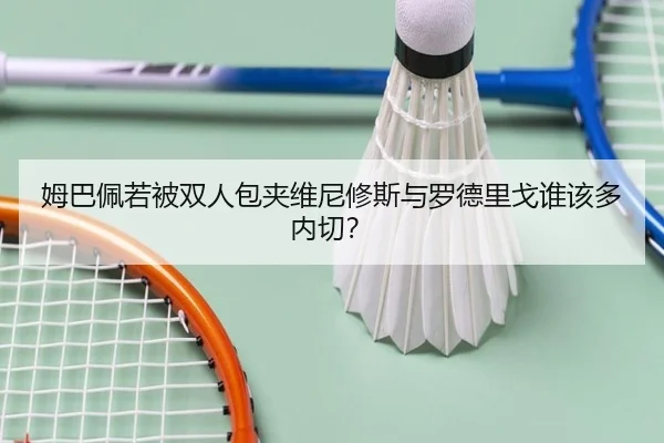 姆巴佩若被双人包夹维尼修斯与罗德里戈谁该多内切？（Kaiyun）