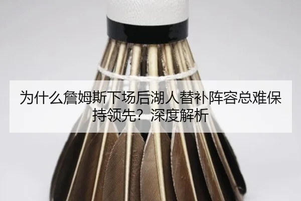 为什么詹姆斯下场后湖人替补阵容总难保持领先？深度解析（Kaiyun）