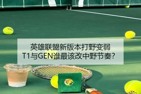 英雄联盟新版本打野变弱 T1与GEN谁最该改中野节奏？（Kaiyun）